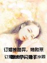 订婚被抛弃，她和京圈太子闪婚了
