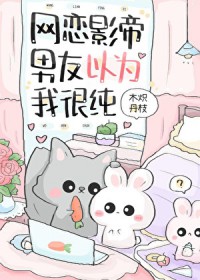 网恋影帝男友以为我很纯