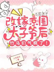 改嫁京圈太子爷后，竹马们气疯了